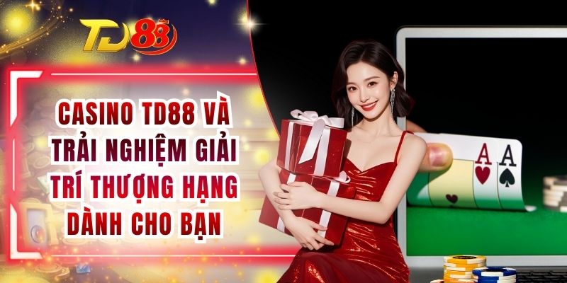 Casino TD88 Và Trải Nghiệm Giải Trí Thượng Hạng Dành Cho Bạn