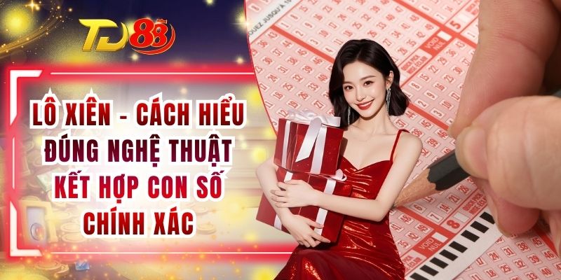 Lô Xiên - Cách Hiểu Đúng Nghệ Thuật Kết Hợp Con Số Chính Xác