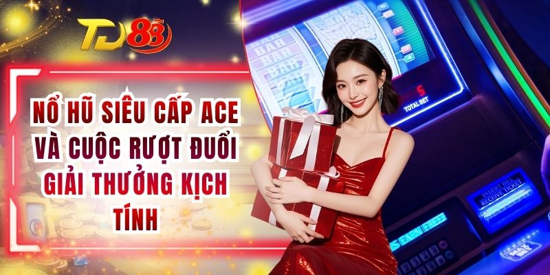 Nổ Hũ Siêu Cấp ACE Và Cuộc Rượt Đuổi Giải Thưởng Kịch Tính