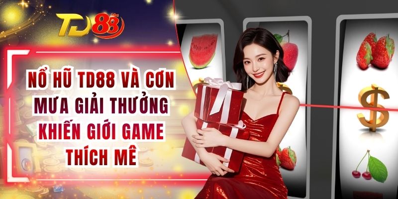 Nổ Hũ TD88 Và Cơn Mưa Giải Thưởng Khiến Giới Game Thích Mê